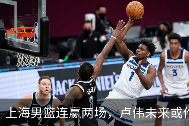 上海男篮连赢两场，卢伟未来或作出5大调整，两锋将要被重用了